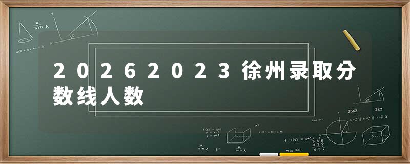 20262023徐州录取分数线人数