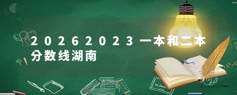 20262023一本和二本分数线湖南