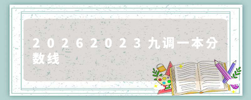 20262023九调一本分数线