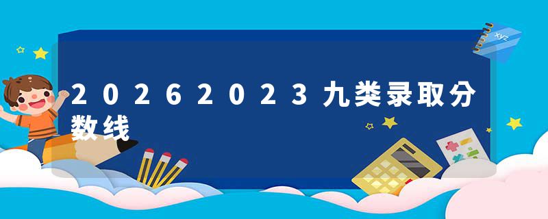 20262023九类录取分数线