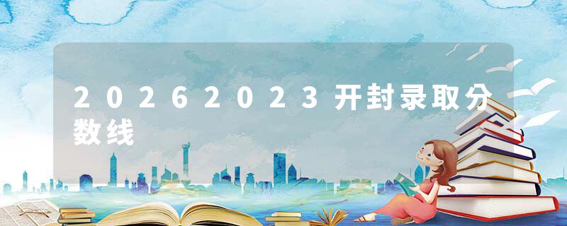 20262023开封录取分数线