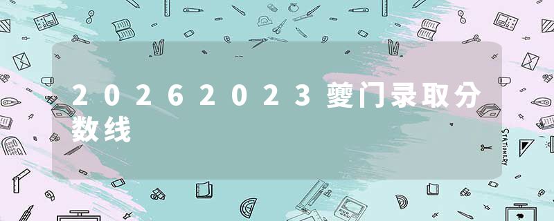 20262023夔门录取分数线
