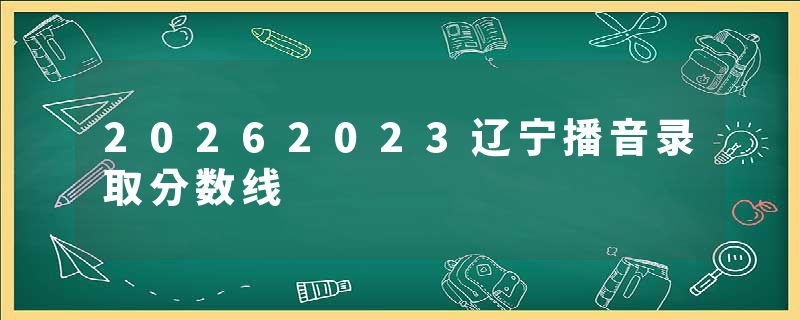 20262023辽宁播音录取分数线
