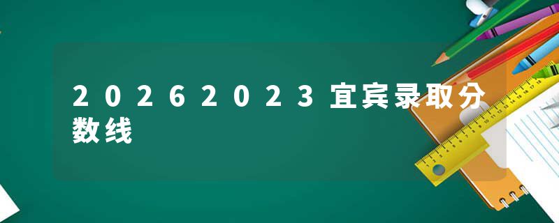 20262023宜宾录取分数线