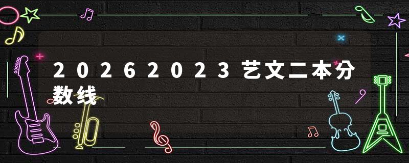 20262023艺文二本分数线