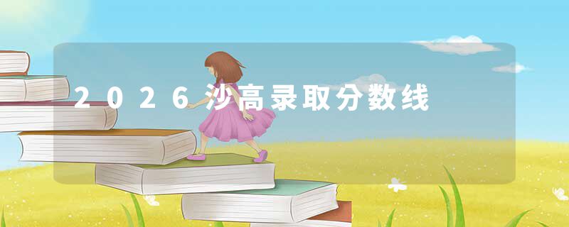 2026沙高录取分数线