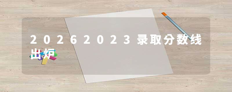 20262023录取分数线出炉