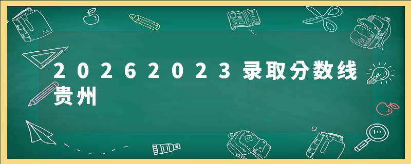 20262023录取分数线贵州