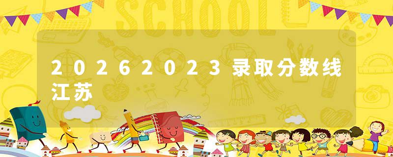 20262023录取分数线江苏