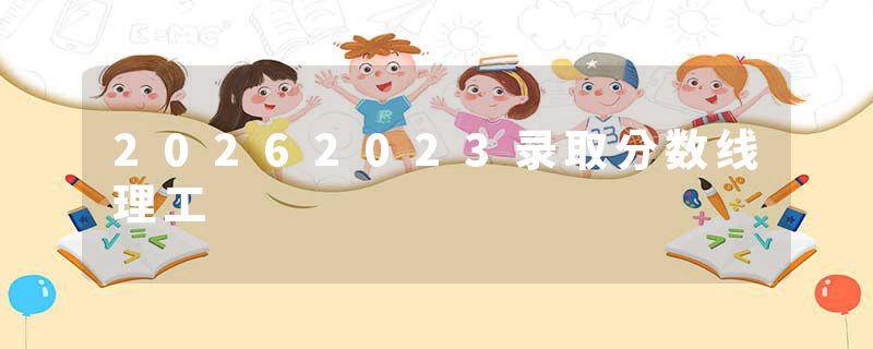 20262023录取分数线理工