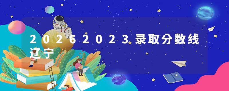 20262023录取分数线辽宁