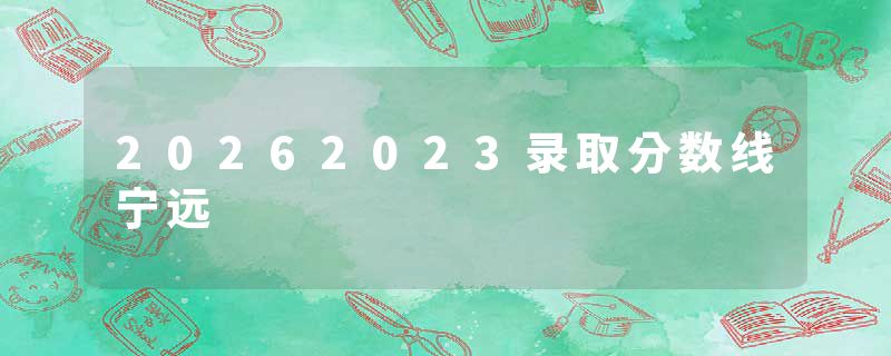 20262023录取分数线宁远
