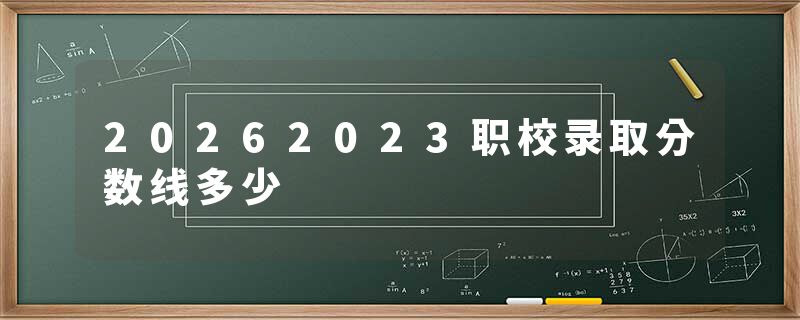 20262023职校录取分数线多少