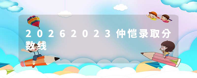 20262023仲恺录取分数线