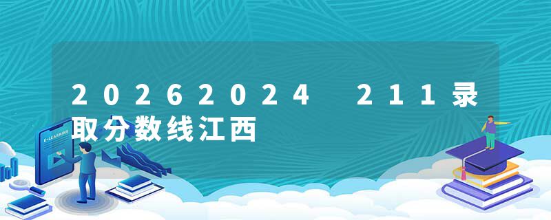 20262024 211录取分数线江西