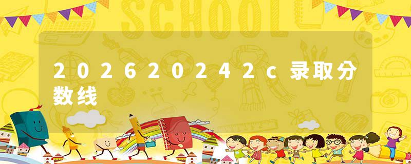 202620242c录取分数线