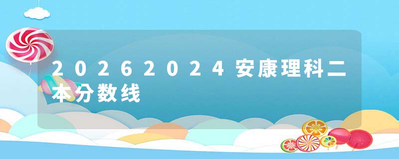 20262024安康理科二本分数线