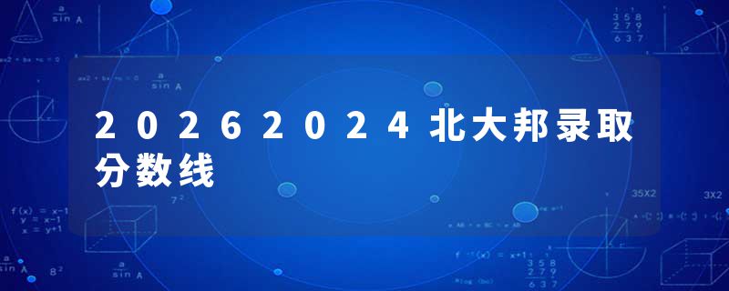 20262024北大邦录取分数线
