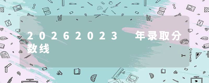 20262023 年录取分数线