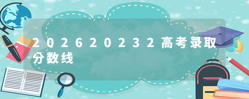 202620232高考录取分数线