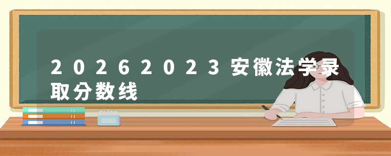 20262023安徽法学录取分数线