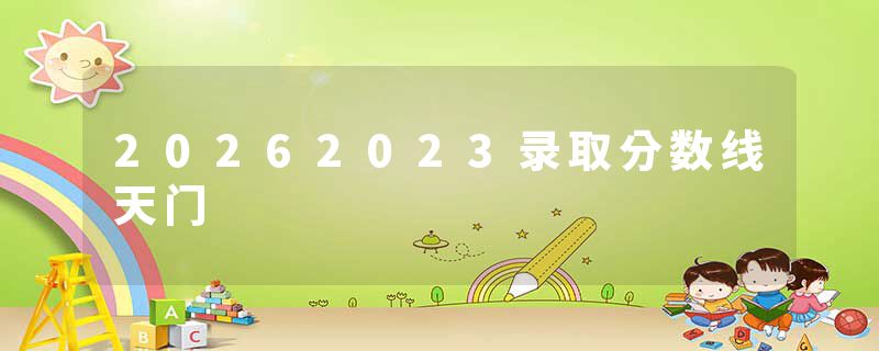 20262023录取分数线天门