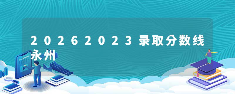 20262023录取分数线永州