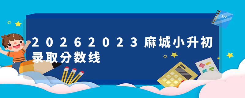 20262023麻城小升初录取分数线