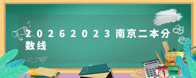 20262023南京二本分数线