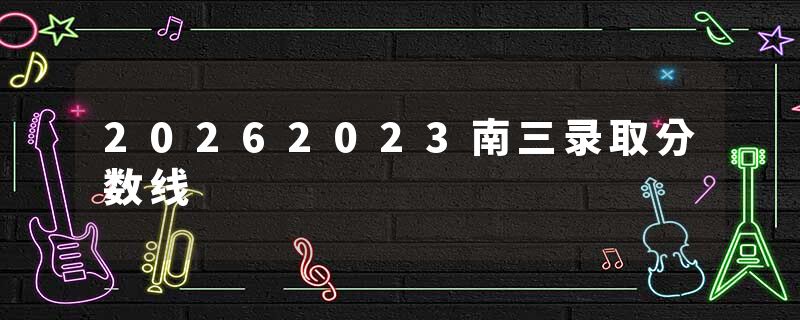 20262023南三录取分数线