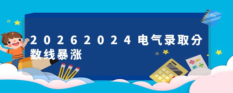 20262024电气录取分数线暴涨