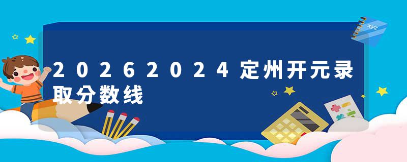 20262024定州开元录取分数线