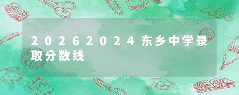 20262024东乡中学录取分数线