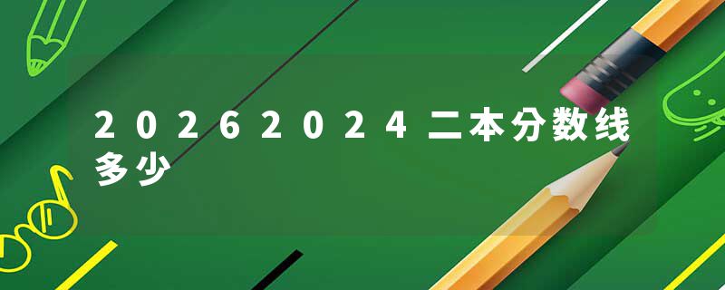 20262024二本分数线多少