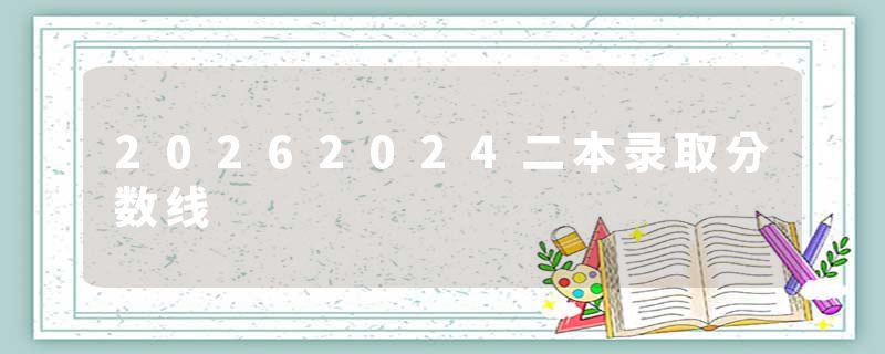 20262024二本录取分数线