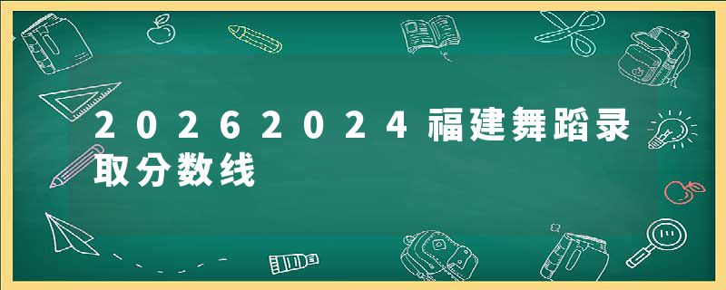 20262024福建舞蹈录取分数线