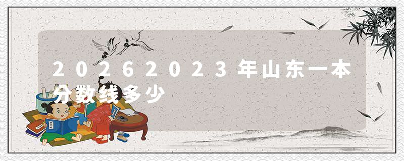 20262023年山东一本分数线多少