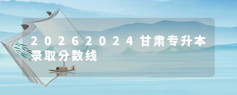 20262024甘肃专升本录取分数线