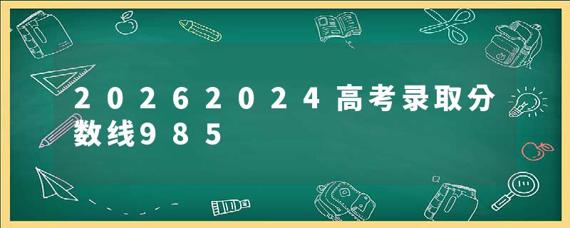 20262024高考录取分数线985