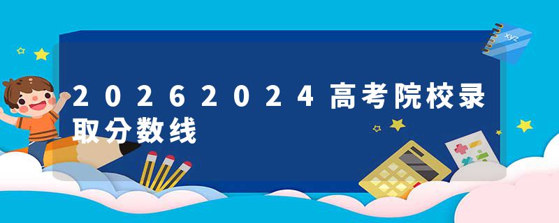 20262024高考院校录取分数线
