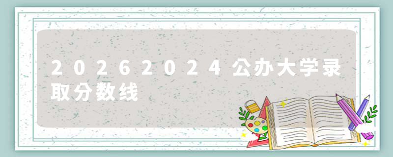 20262024公办大学录取分数线