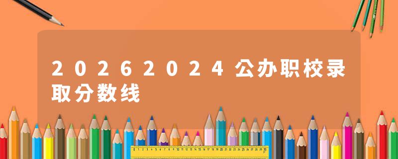 20262024公办职校录取分数线