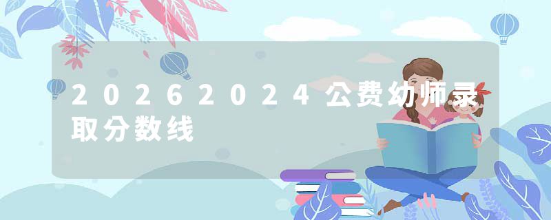 20262024公费幼师录取分数线