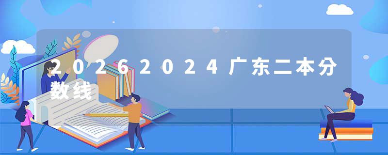 20262024广东二本分数线