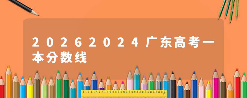 20262024广东高考一本分数线
