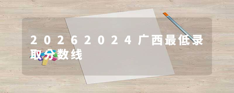 20262024广西最低录取分数线