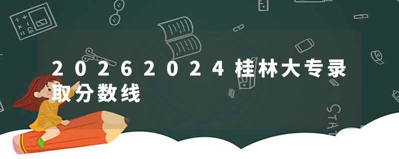 20262024桂林大专录取分数线