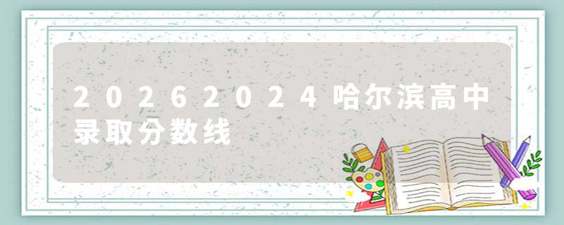 20262024哈尔滨高中录取分数线