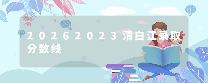 20262023清白江录取分数线