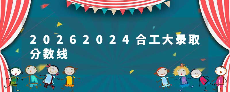 20262024合工大录取分数线